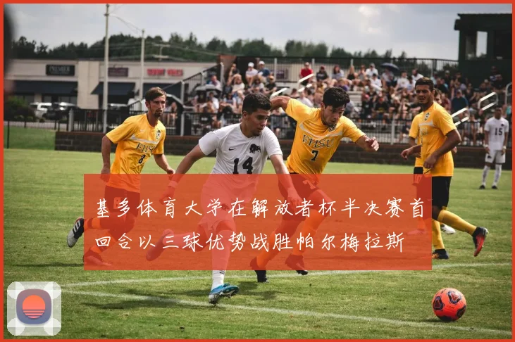 基多体育大学在解放者杯半决赛首回合以三球优势战胜帕尔梅拉斯