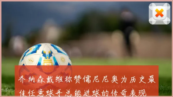 乔纳森戴维称赞儒尼尼奥为历史最佳任意球手总能进球的传奇表现