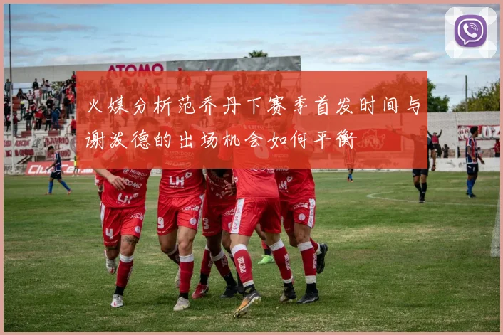 火媒分析范乔丹下赛季首发时间与谢泼德的出场机会如何平衡